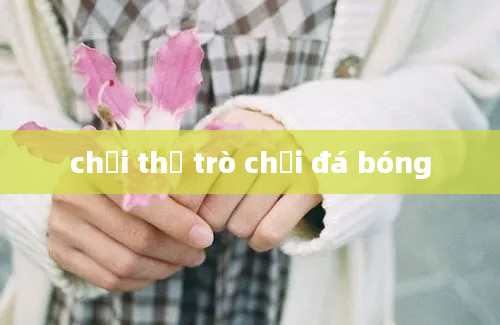 chơi thử trò chơi đá bóng