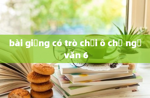 bài giảng có trò chơi ô chữ ngữ văn 6