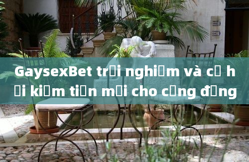 GaysexBet trải nghiệm và cơ hội kiếm tiền mới cho cộng đồng