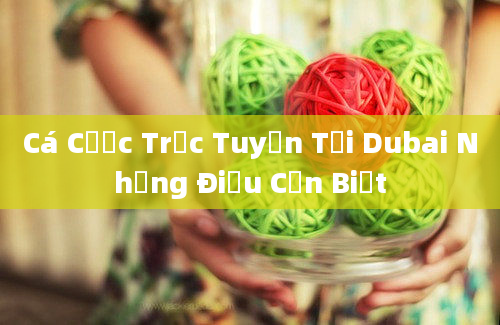 Cá Cược Trực Tuyến Tại Dubai Những Điều Cần Biết