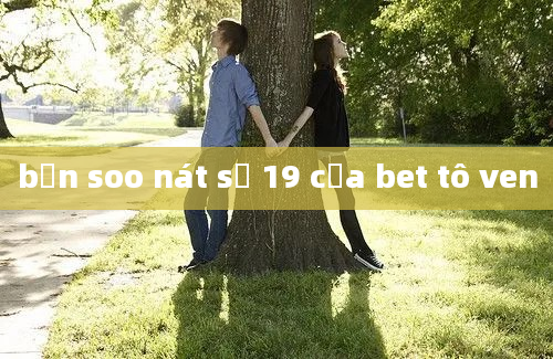 bản soo nát số 19 của bet tô ven