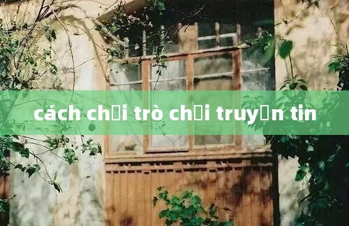 cách chơi trò chơi truyền tin