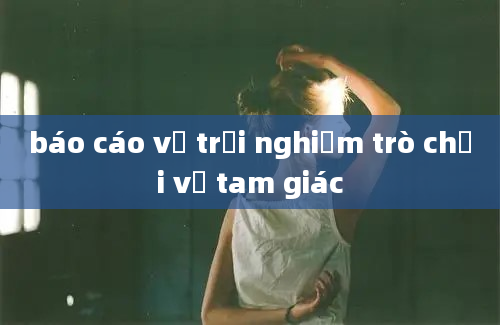 báo cáo về trải nghiệm trò chơi về tam giác