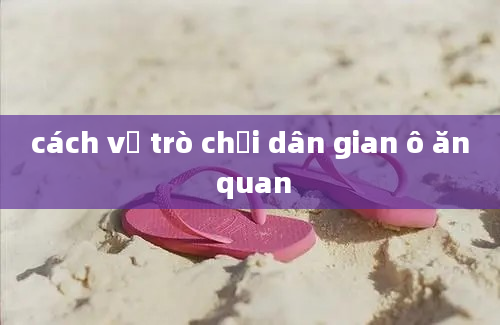 cách vẽ trò chơi dân gian ô ăn quan