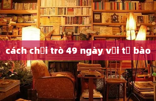 cách chơi trò 49 ngày với tế bào