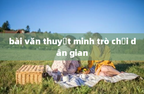 bài văn thuyết minh trò chơi dân gian