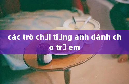 các trò chơi tiếng anh dành cho trẻ em