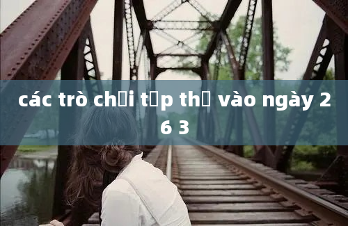 các trò chơi tập thể vào ngày 26 3