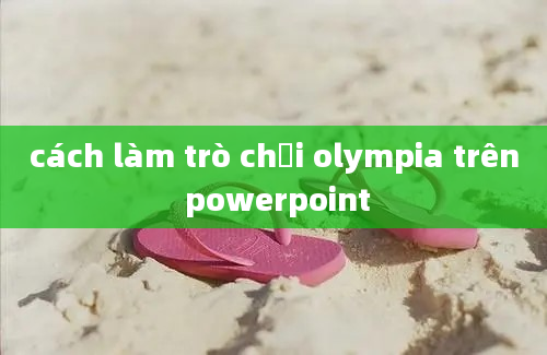 cách làm trò chơi olympia trên powerpoint