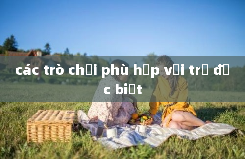 các trò chơi phù hợp với trẻ đặc biệt