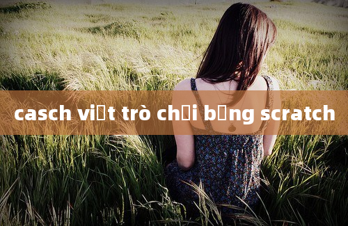 casch viết trò chơi bằng scratch