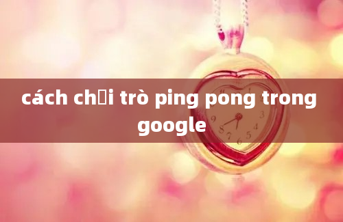 cách chơi trò ping pong trong google