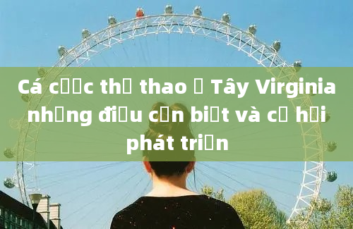 Cá cược thể thao ở Tây Virginia những điều cần biết và cơ hội phát triển