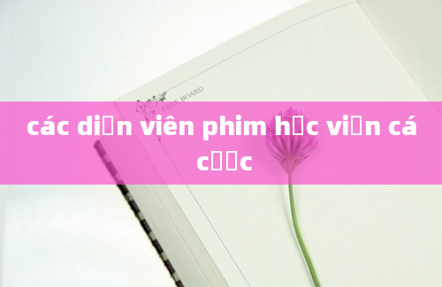 các diễn viên phim học viện cá cược