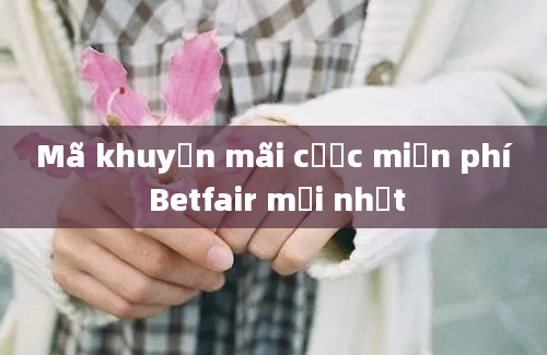 Mã khuyến mãi cược miễn phí Betfair mới nhất