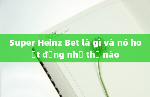 Super Heinz Bet là gì và nó hoạt động như thế nào