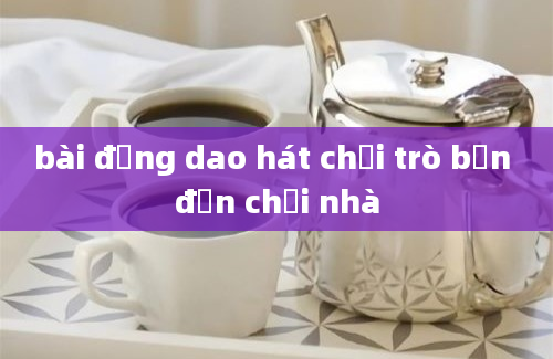 bài đồng dao hát chơi trò bạn đến chơi nhà