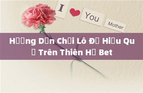 Hướng Dẫn Chơi Lô Đề Hiệu Quả Trên Thiên Hạ Bet