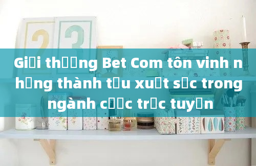 Giải thưởng Bet Com tôn vinh những thành tựu xuất sắc trong ngành cược trực tuyến