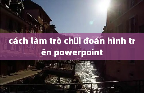 cách làm trò chơi đoán hình trên powerpoint