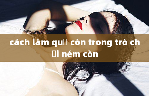 cách làm quả còn trong trò chơi ném còn