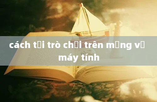 cách tải trò chơi trên mạng về máy tính