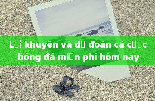 Lời khuyên và dự đoán cá cược bóng đá miễn phí hôm nay