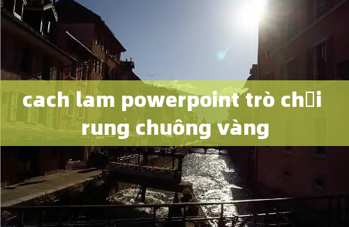 cach lam powerpoint trò chơi rung chuông vàng