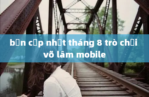 bản cập nhật tháng 8 trò chơi võ lâm mobile