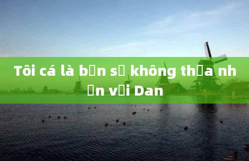 Tôi cá là bạn sẽ không thừa nhận với Dan