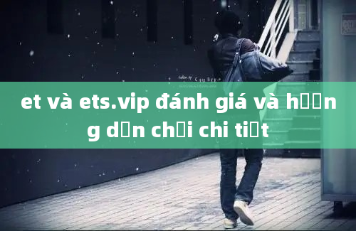 et và ets.vip đánh giá và hướng dẫn chơi chi tiết