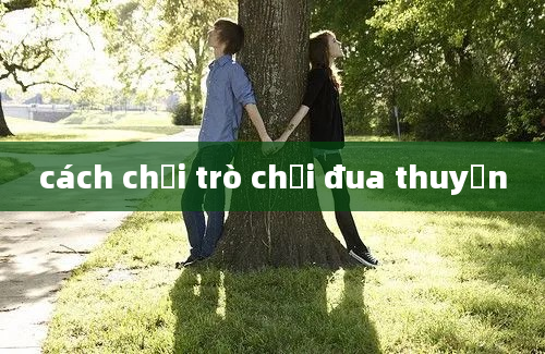 cách chơi trò chơi đua thuyền