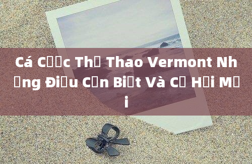 Cá Cược Thể Thao Vermont Những Điều Cần Biết Và Cơ Hội Mới