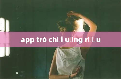 app trò chơi uống rượu