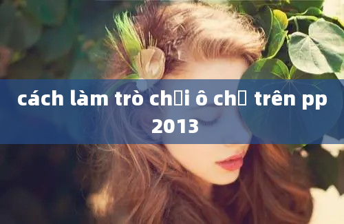 cách làm trò chơi ô chữ trên pp 2013