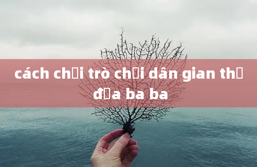 cách chơi trò chơi dân gian thả đỉa ba ba