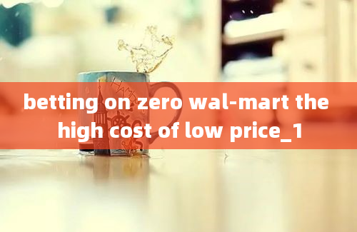 betting on zero wal-mart the high cost of low price_1