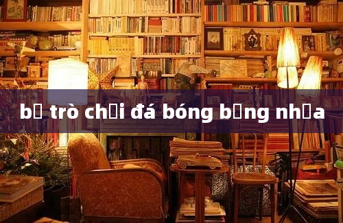 bộ trò chơi đá bóng bằng nhựa