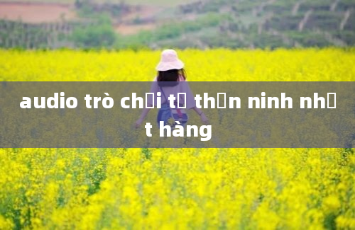 audio trò chơi tử thần ninh nhất hàng