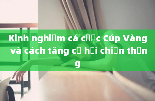 Kinh nghiệm cá cược Cúp Vàng và cách tăng cơ hội chiến thắng