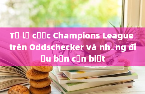 Tỷ lệ cược Champions League trên Oddschecker và những điều bạn cần biết