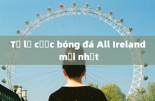 Tỷ lệ cược bóng đá All Ireland mới nhất