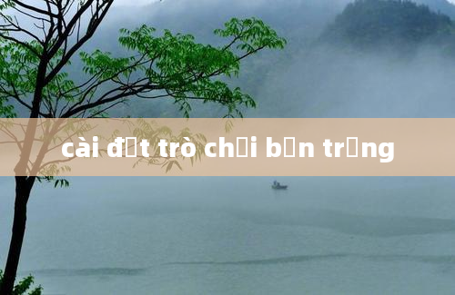 cài đặt trò chơi bắn trứng