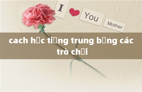 cach học tiếng trung bằng các trò chơi