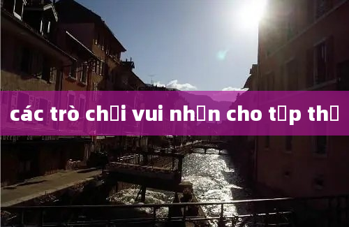 các trò chơi vui nhộn cho tập thể