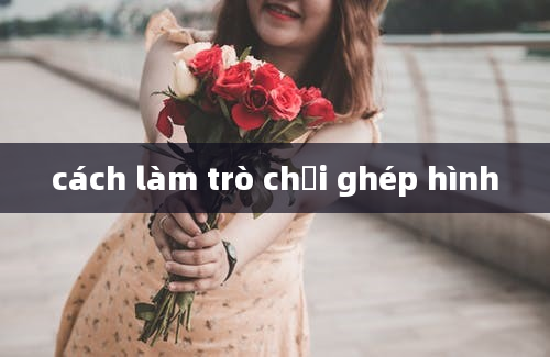 cách làm trò chơi ghép hình