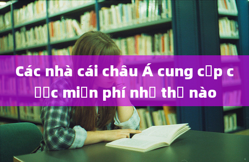 Các nhà cái châu Á cung cấp cược miễn phí như thế nào