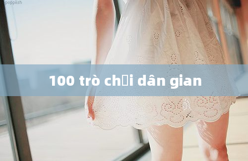 100 trò chơi dân gian