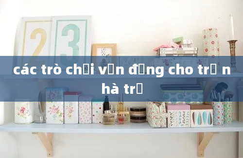 các trò chơi vận động cho trẻ nhà trẻ