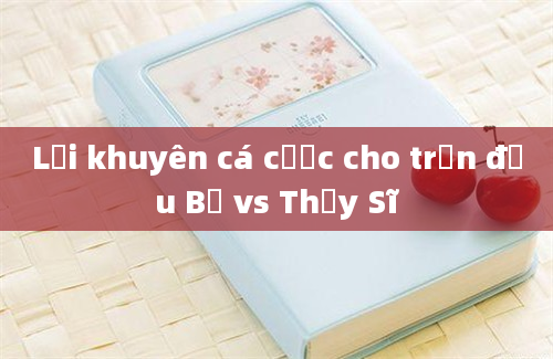 Lời khuyên cá cược cho trận đấu Bỉ vs Thụy Sĩ